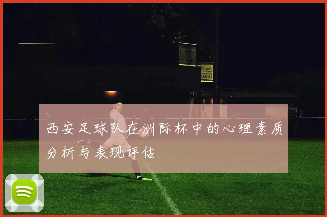 西安足球队在洲际杯中的心理素质分析与表现评估