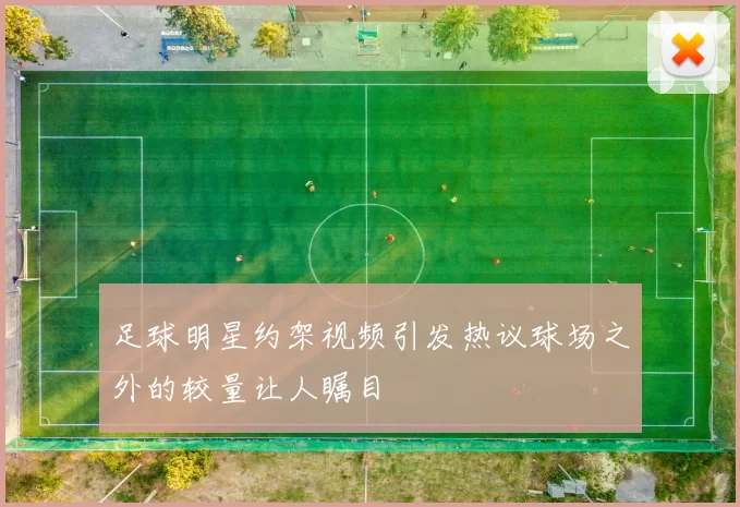 足球明星约架视频引发热议球场之外的较量让人瞩目