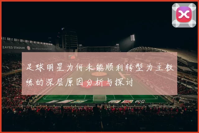 足球明星为何未能顺利转型为主教练的深层原因分析与探讨