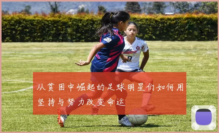 从贫困中崛起的足球明星们如何用坚持与努力改变命运