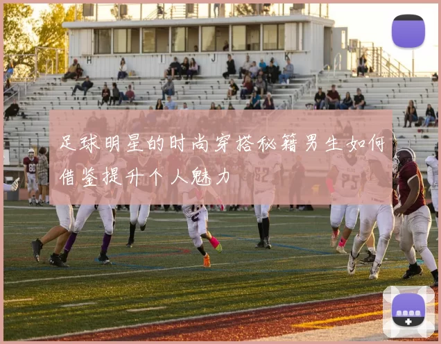 足球明星的时尚穿搭秘籍男生如何借鉴提升个人魅力
