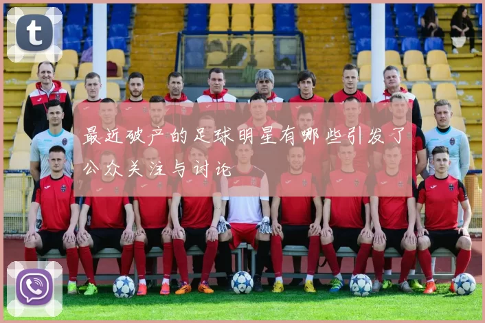 最近破产的足球明星有哪些引发了公众关注与讨论