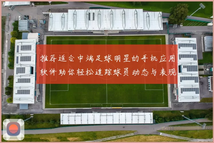 推荐适合中端足球明星的手机应用软件助你轻松追踪球员动态与表现