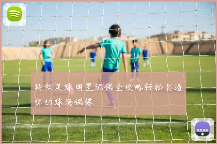 钩织足球明星玩偶全攻略轻松打造你的球场偶像