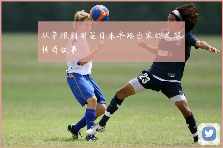 从草根到明星日本半路出家的足球传奇故事