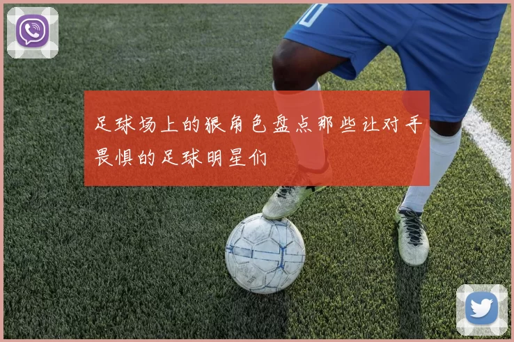 足球场上的狠角色盘点那些让对手畏惧的足球明星们