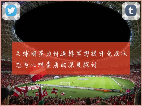 足球明星为何选择冥想提升竞技状态与心理素质的深度探讨