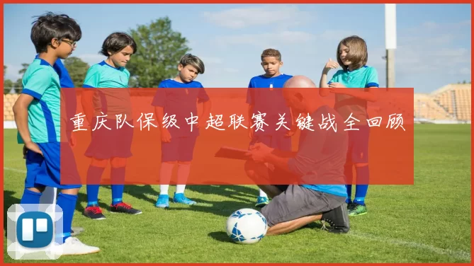 重庆队保级中超联赛关键战全回顾