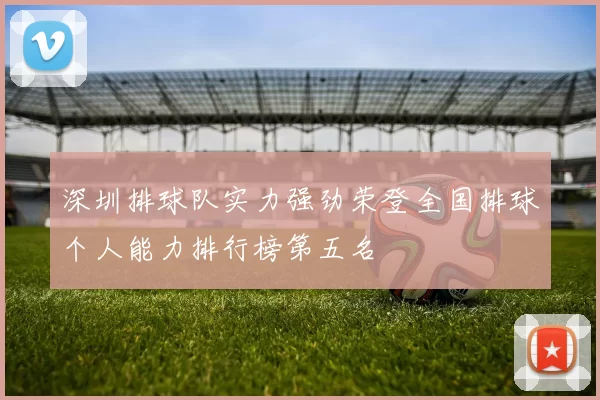 深圳排球队实力强劲荣登全国排球个人能力排行榜第五名