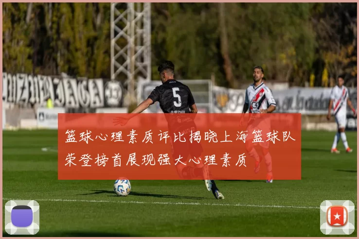篮球心理素质评比揭晓上海篮球队荣登榜首展现强大心理素质
