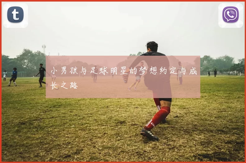小男孩与足球明星的梦想约定与成长之路