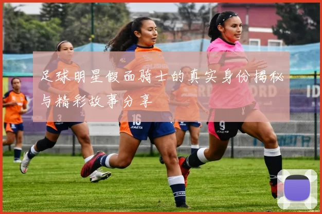 足球明星假面骑士的真实身份揭秘与精彩故事分享