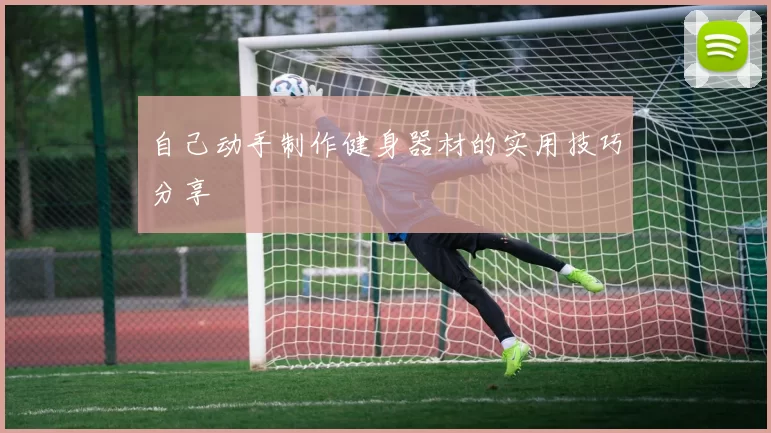 自己动手制作健身器材的实用技巧分享