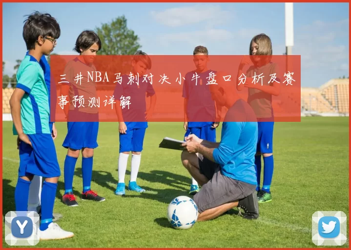 三井NBA马刺对决小牛盘口分析及赛事预测详解