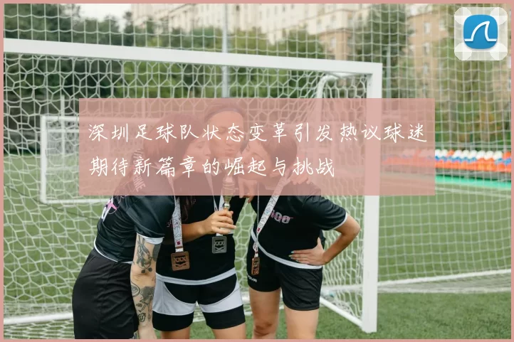 深圳足球队状态变革引发热议球迷期待新篇章的崛起与挑战