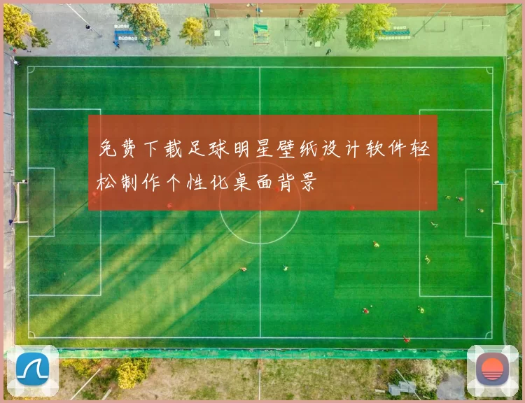 免费下载足球明星壁纸设计软件轻松制作个性化桌面背景