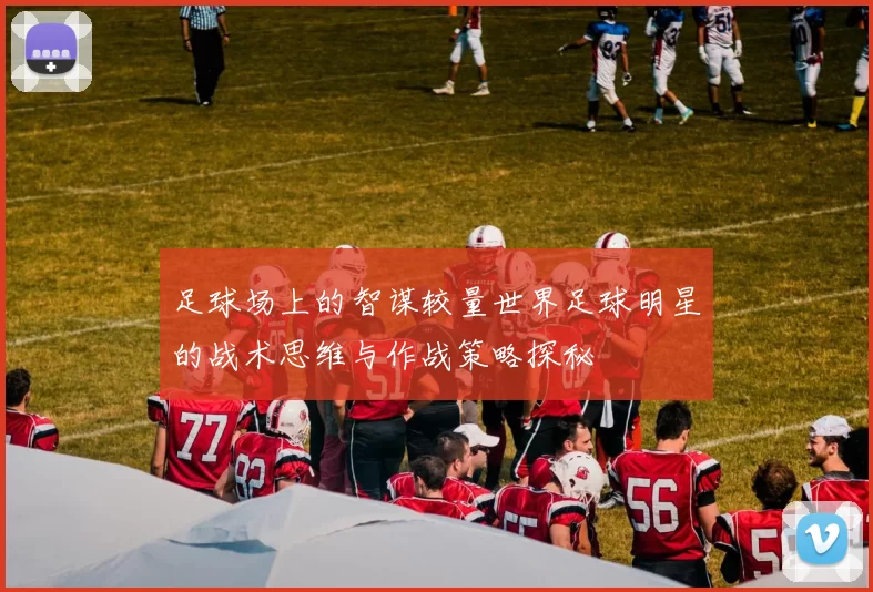 足球场上的智谋较量世界足球明星的战术思维与作战策略探秘
