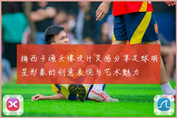 梅西卡通头像设计灵感分享足球明星形象的创意表现与艺术魅力