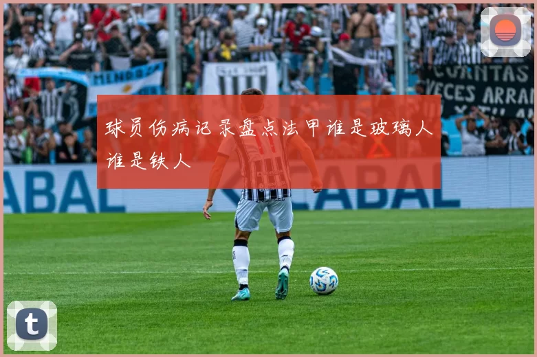 球员伤病记录盘点法甲谁是玻璃人谁是铁人