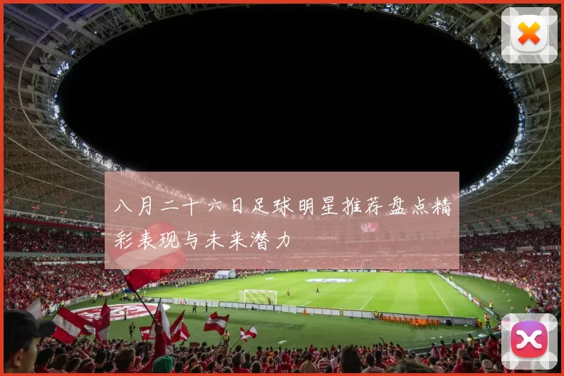 八月二十六日足球明星推荐盘点精彩表现与未来潜力