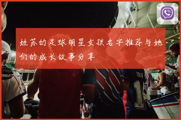 姓苏的足球明星女孩名字推荐与她们的成长故事分享