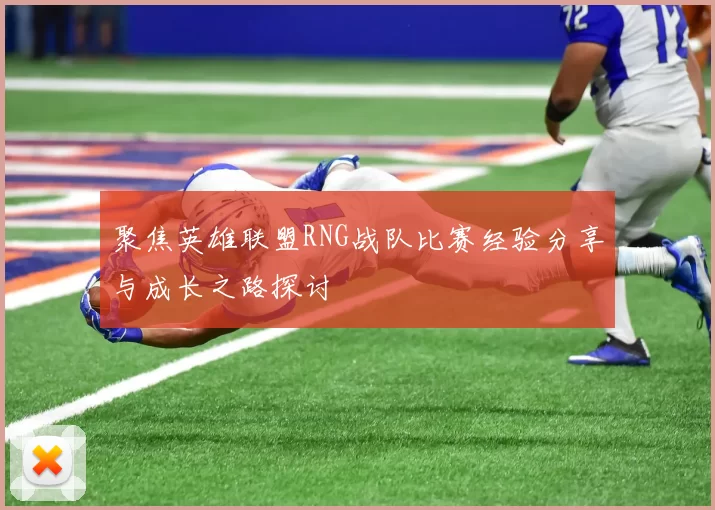 聚焦英雄联盟RNG战队比赛经验分享与成长之路探讨