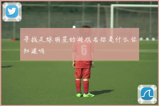 寻找足球明星的游戏名称是什么你知道吗