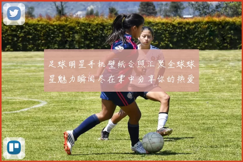 足球明星手机壁纸合照汇聚全球球星魅力瞬间尽在掌中分享你的热爱与激情