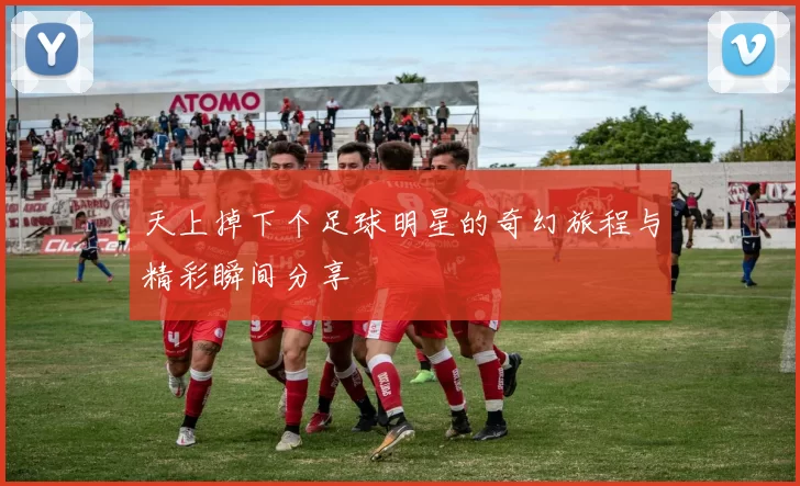 天上掉下个足球明星的奇幻旅程与精彩瞬间分享