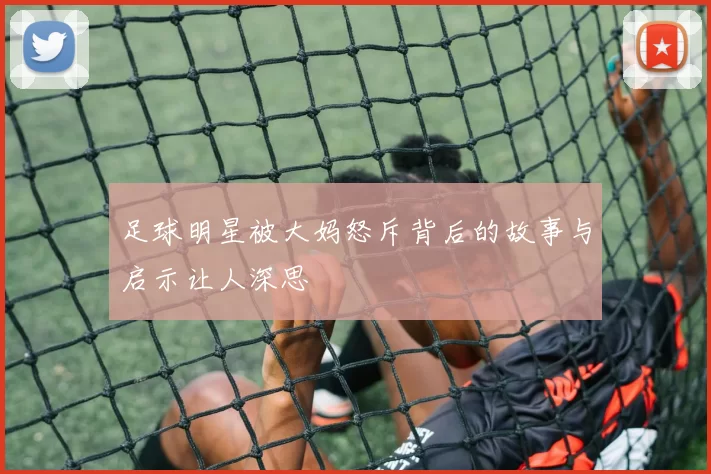 足球明星被大妈怒斥背后的故事与启示让人深思