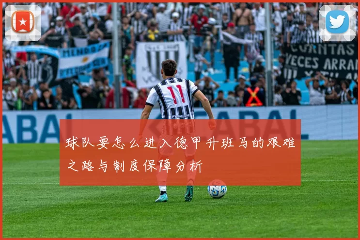 球队要怎么进入德甲升班马的艰难之路与制度保障分析