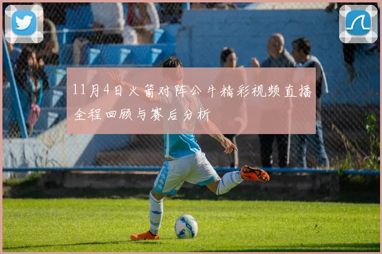 11月4日火箭对阵公牛精彩视频直播全程回顾与赛后分析