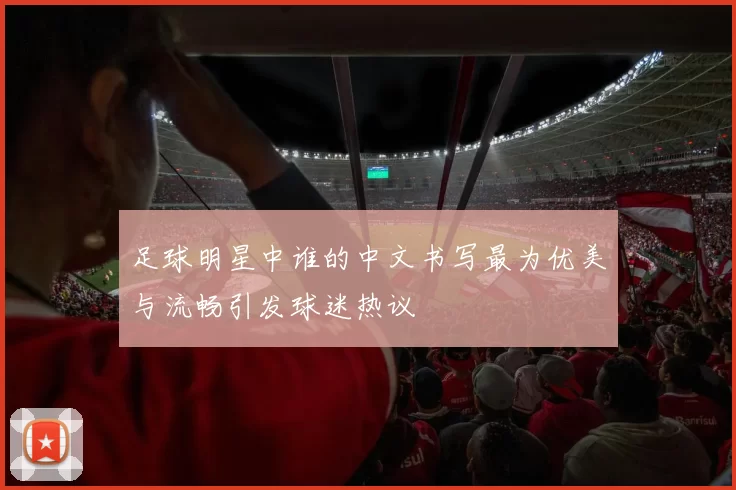 足球明星中谁的中文书写最为优美与流畅引发球迷热议