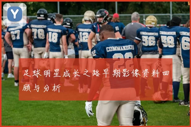 足球明星成长之路早期影像资料回顾与分析