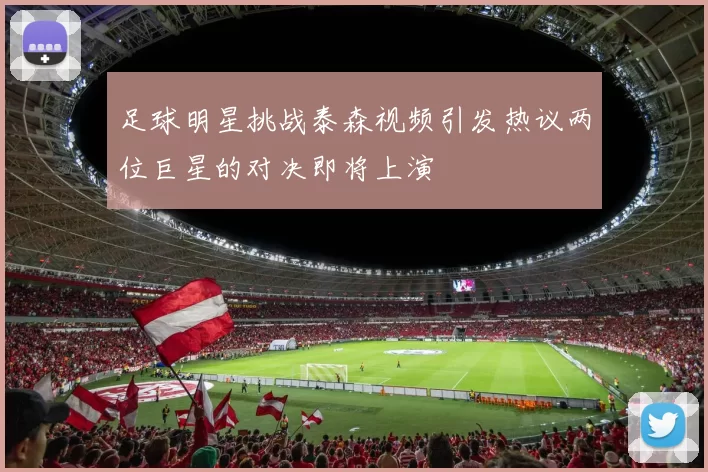 足球明星挑战泰森视频引发热议两位巨星的对决即将上演