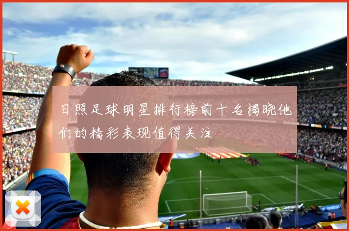 日照足球明星排行榜前十名揭晓他们的精彩表现值得关注