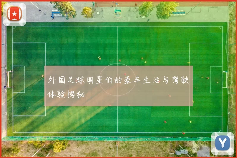 外国足球明星们的豪车生活与驾驶体验揭秘