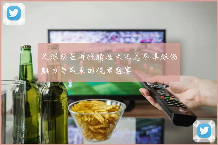 足球明星海报精选大汇总尽享球场魅力与风采的视觉盛宴