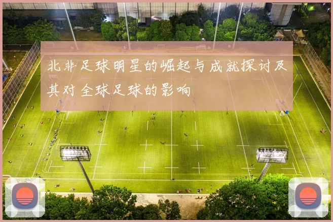 北非足球明星的崛起与成就探讨及其对全球足球的影响