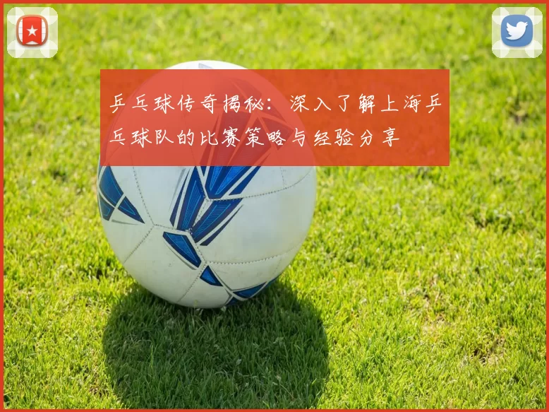 乒乓球传奇揭秘：深入了解上海乒乓球队的比赛策略与经验分享