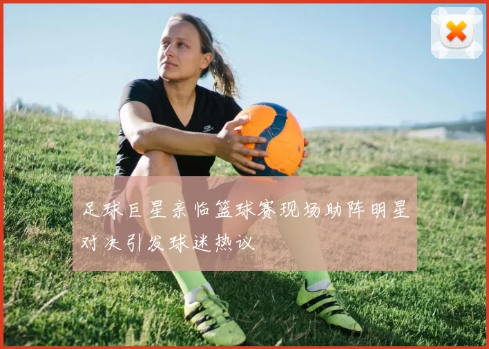 足球巨星亲临篮球赛现场助阵明星对决引发球迷热议