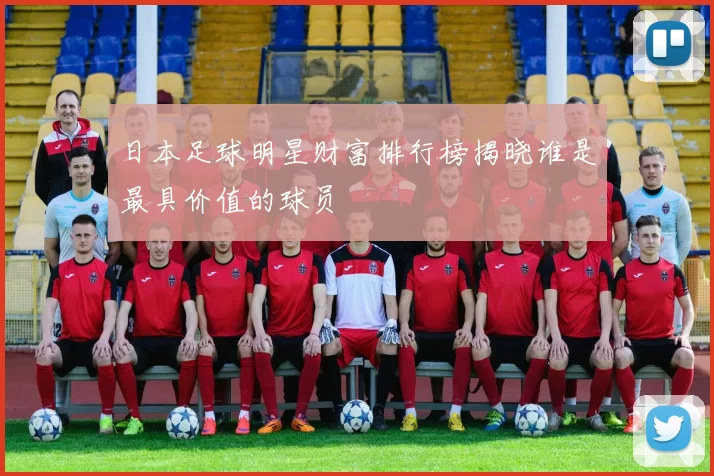 日本足球明星财富排行榜揭晓谁是最具价值的球员