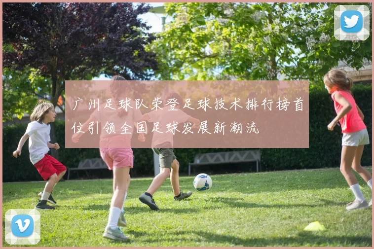 广州足球队荣登足球技术排行榜首位引领全国足球发展新潮流