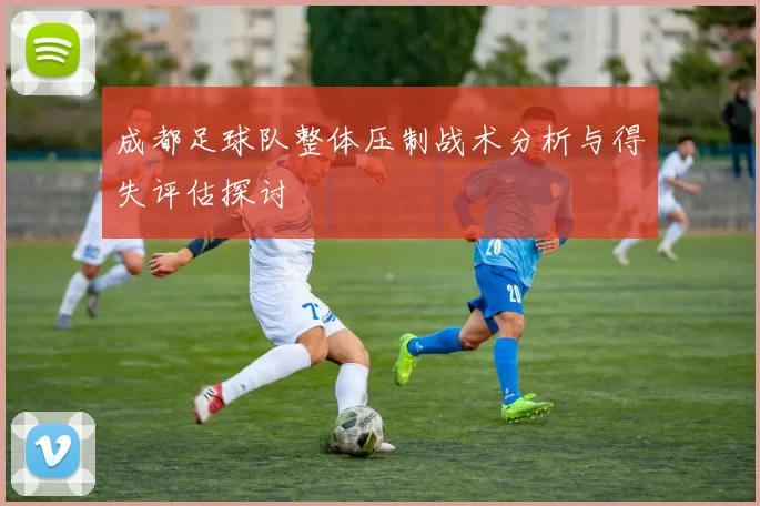 成都足球队整体压制战术分析与得失评估探讨