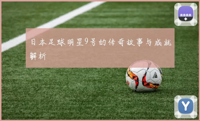 日本足球明星9号的传奇故事与成就解析
