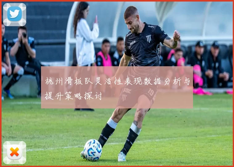 杭州滑板队灵活性表现数据分析与提升策略探讨