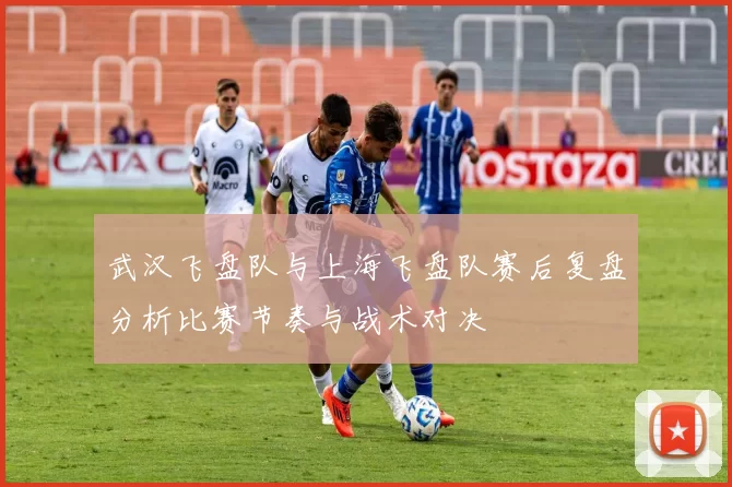 武汉飞盘队与上海飞盘队赛后复盘分析比赛节奏与战术对决