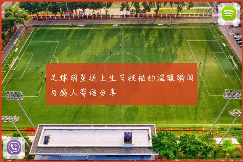 足球明星送上生日祝福的温暖瞬间与感人寄语分享