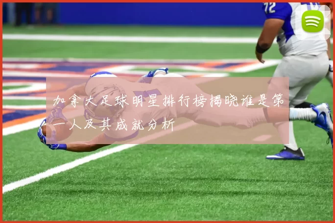 加拿大足球明星排行榜揭晓谁是第一人及其成就分析