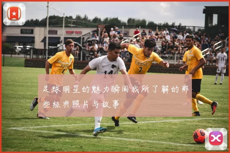 足球明星的魅力瞬间我所了解的那些经典照片与故事